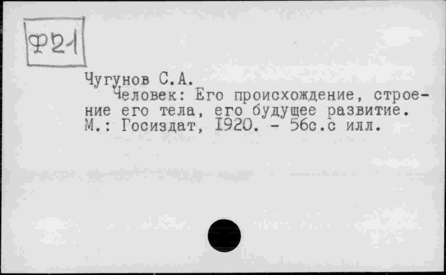 ﻿Чугунов С.А.
Человек: Его происхождение, строение его тела, его будущее развитие. М. : Госиздат, 1920. - 56с.с илл.